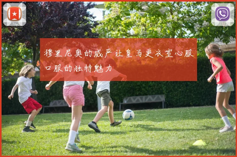 穆里尼奥的威严让皇马更衣室心服口服的独特魅力