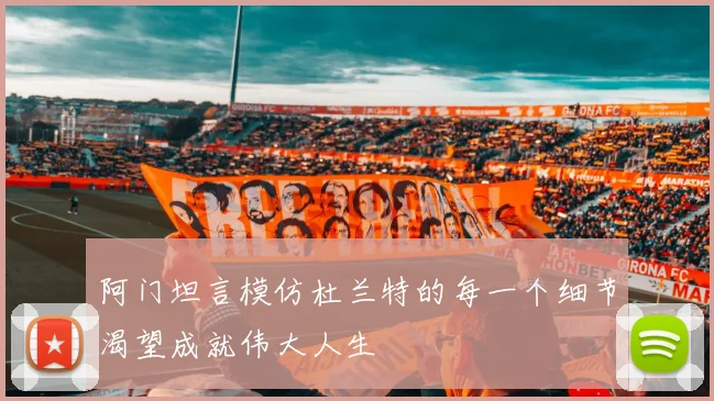 阿门坦言模仿杜兰特的每一个细节渴望成就伟大人生