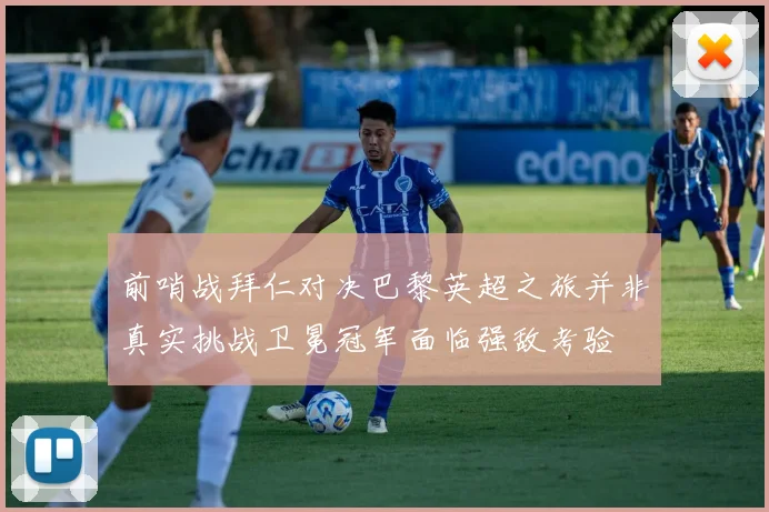 前哨战拜仁对决巴黎英超之旅并非真实挑战卫冕冠军面临强敌考验