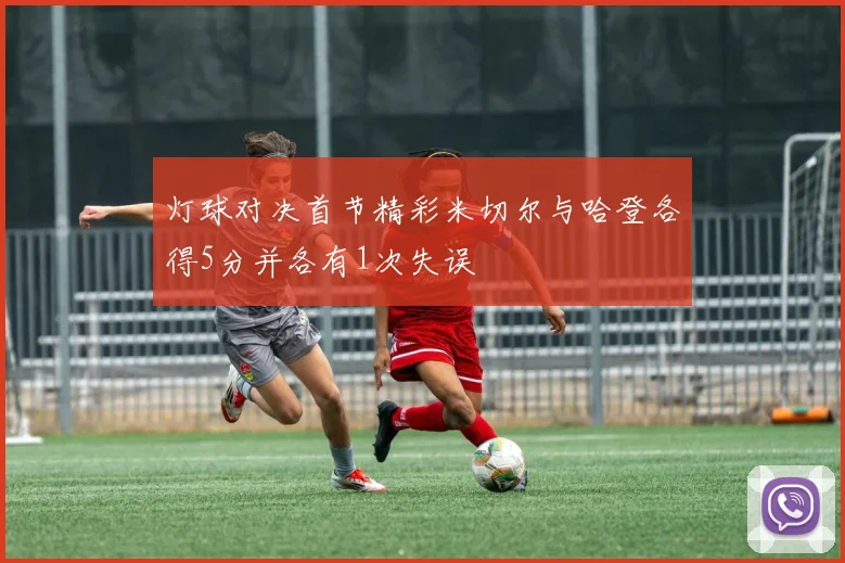 灯球对决首节精彩米切尔与哈登各得5分并各有1次失误