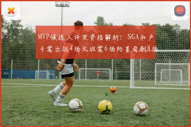 MVP候选人评奖资格解析：SGA和卢卡需出战4场文班需6场约基奇剩8场需打7场