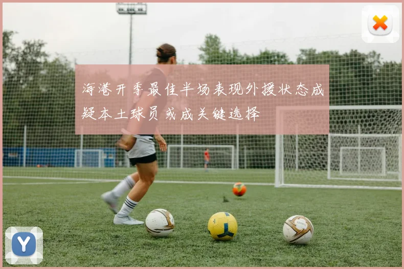 海港开季最佳半场表现外援状态成疑本土球员或成关键选择