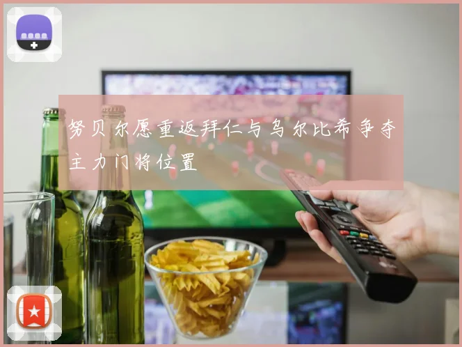 努贝尔愿重返拜仁与乌尔比希争夺主力门将位置