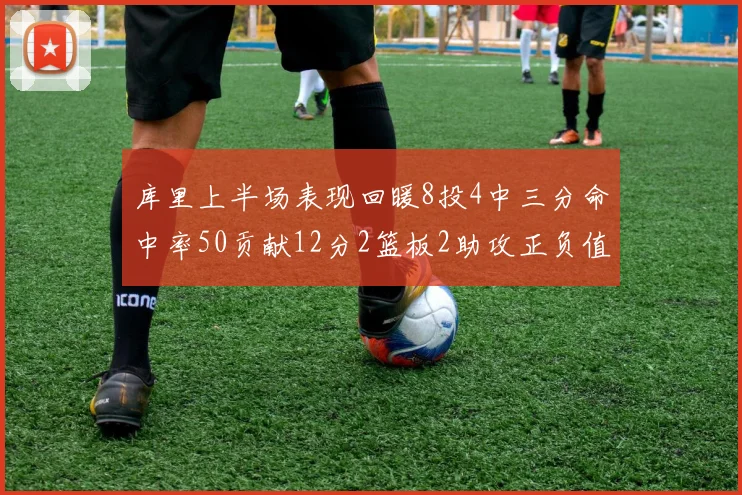 库里上半场表现回暖8投4中三分命中率50贡献12分2篮板2助攻正负值6