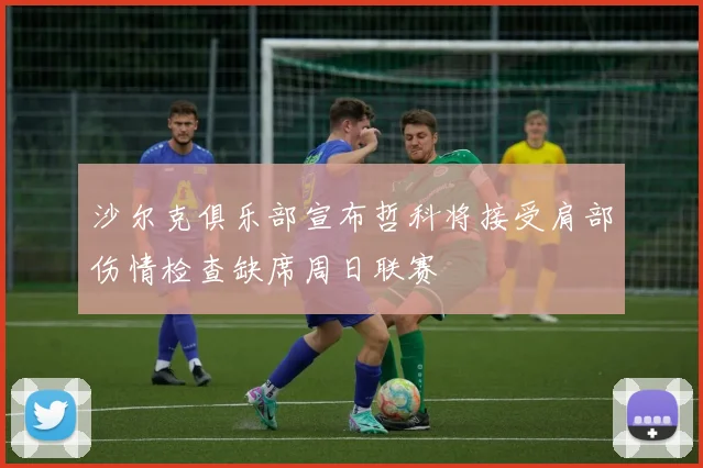 沙尔克俱乐部宣布哲科将接受肩部伤情检查缺席周日联赛