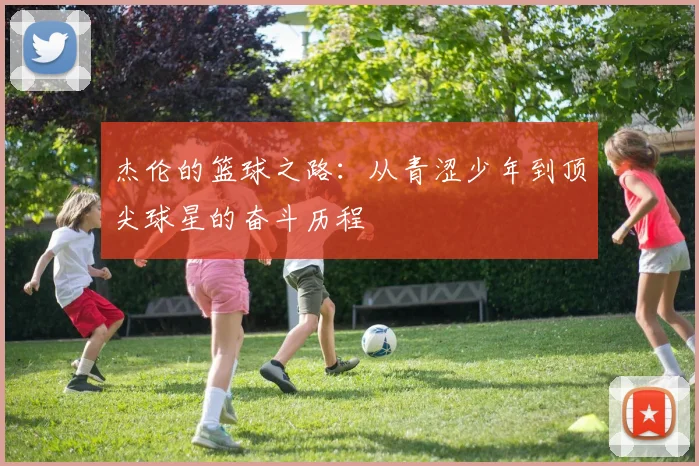 杰伦的篮球之路：从青涩少年到顶尖球星的奋斗历程