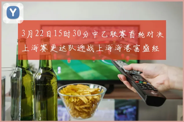 3月22日15时30分中乙联赛首轮对决上海赛更达队迎战上海海港富盛经开队